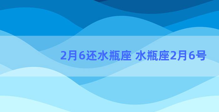 2月6还水瓶座 水瓶座2月6号